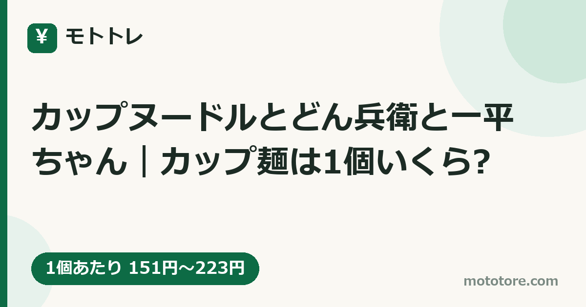 カップヌードルとどん兵衛と一平ちゃん｜カップ麺は1個いくら?