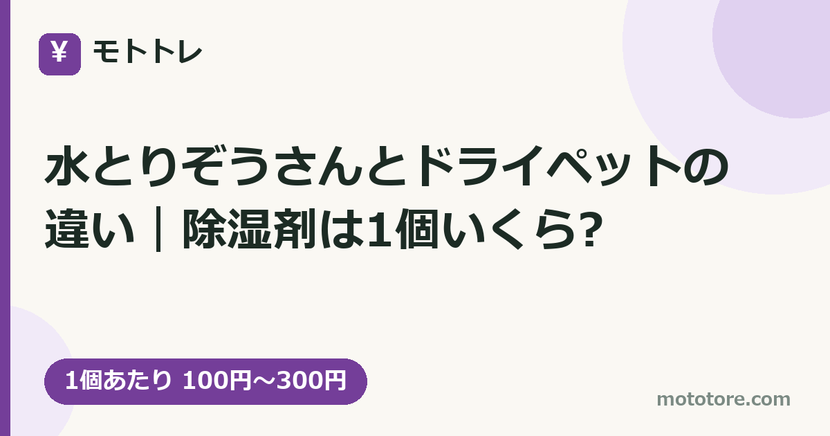 水とりぞうさんとドライペットの違い|除湿剤は1個いくら?