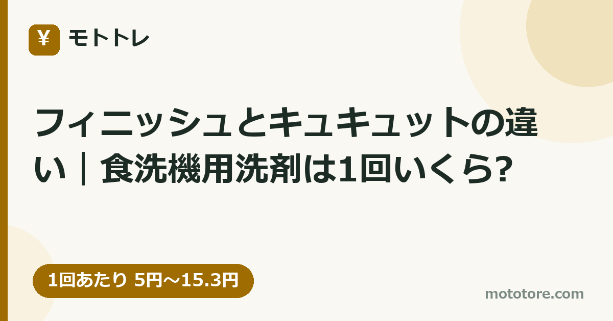 フィニッシュとキュキュットの違い｜食洗機用洗剤は1回いくら?