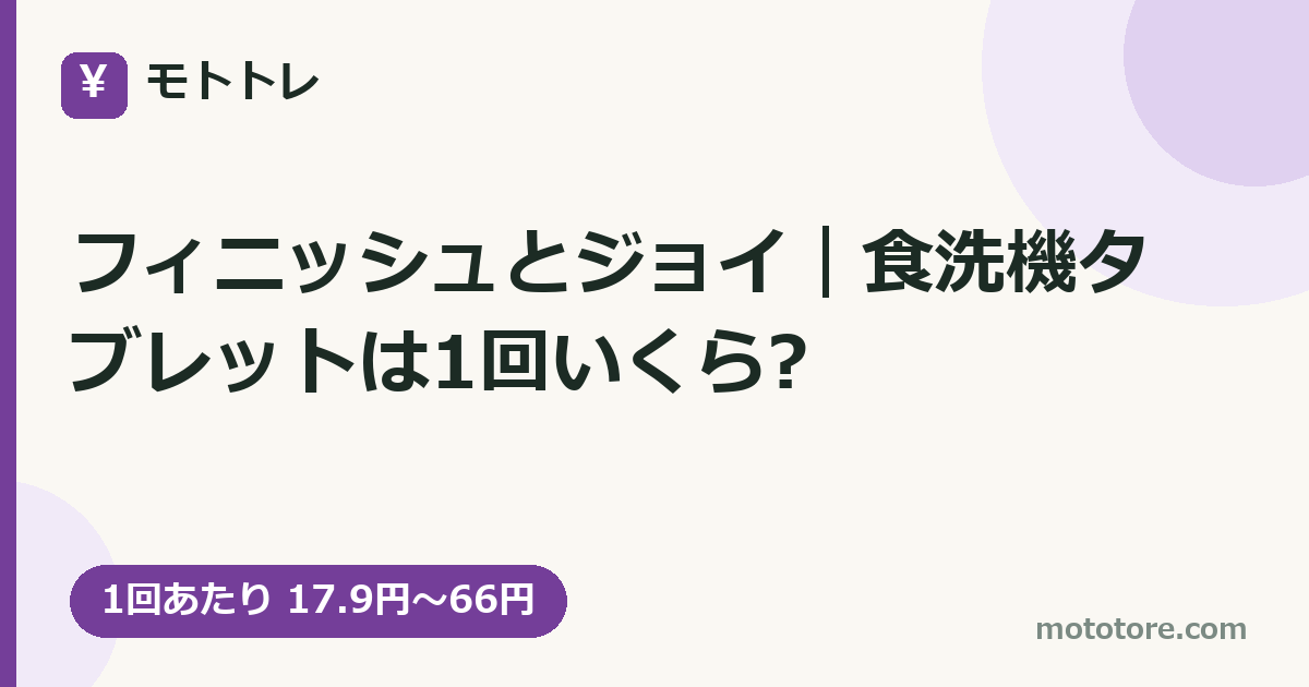 フィニッシュとジョイ｜食洗機タブレットは1回いくら?