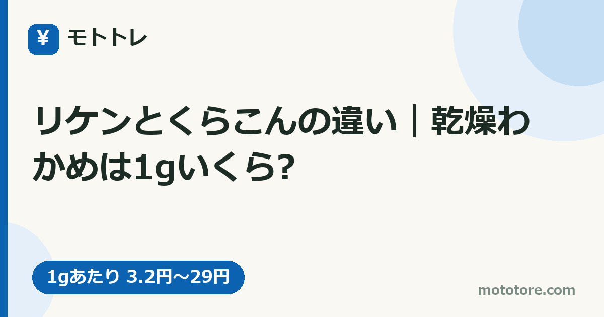 リケンとくらこんの違い｜乾燥わかめは1gいくら?