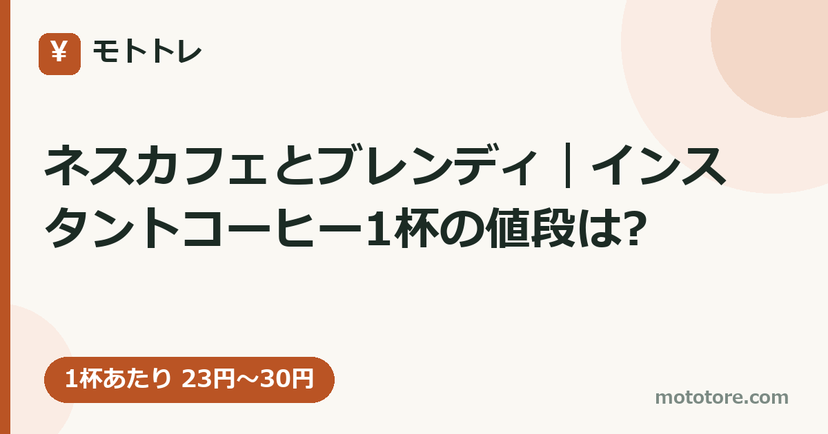 ネスカフェとブレンディ｜インスタントコーヒー1杯の値段は?