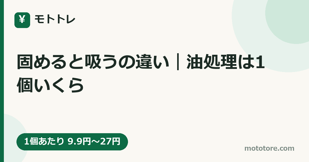 固めると吸うの違い｜油処理は1個いくら