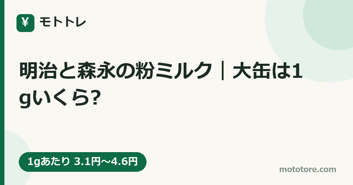 明治と森永の粉ミルク|大缶は1gいくら?
