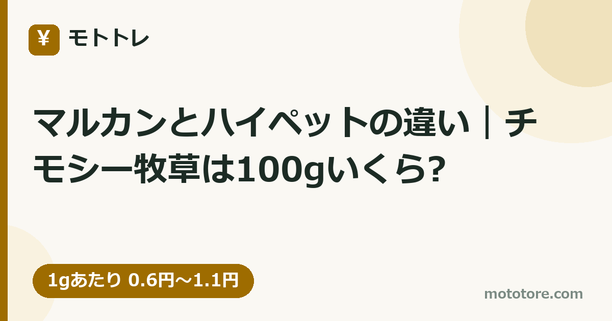 マルカンとハイペットの違い|チモシー牧草は100gいくら?